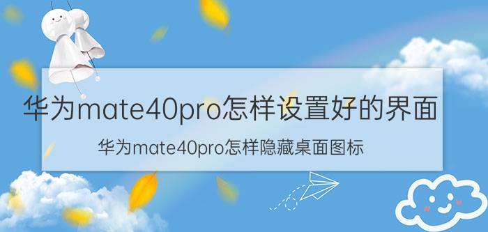 华为mate40pro怎样设置好的界面 华为mate40pro怎样隐藏桌面图标？